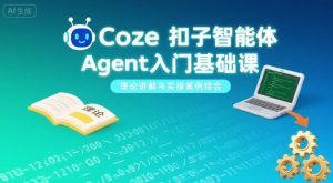 Coze扣子智能体Agent入门基础课,理论讲解与实操案例结合-学习笔记资源库