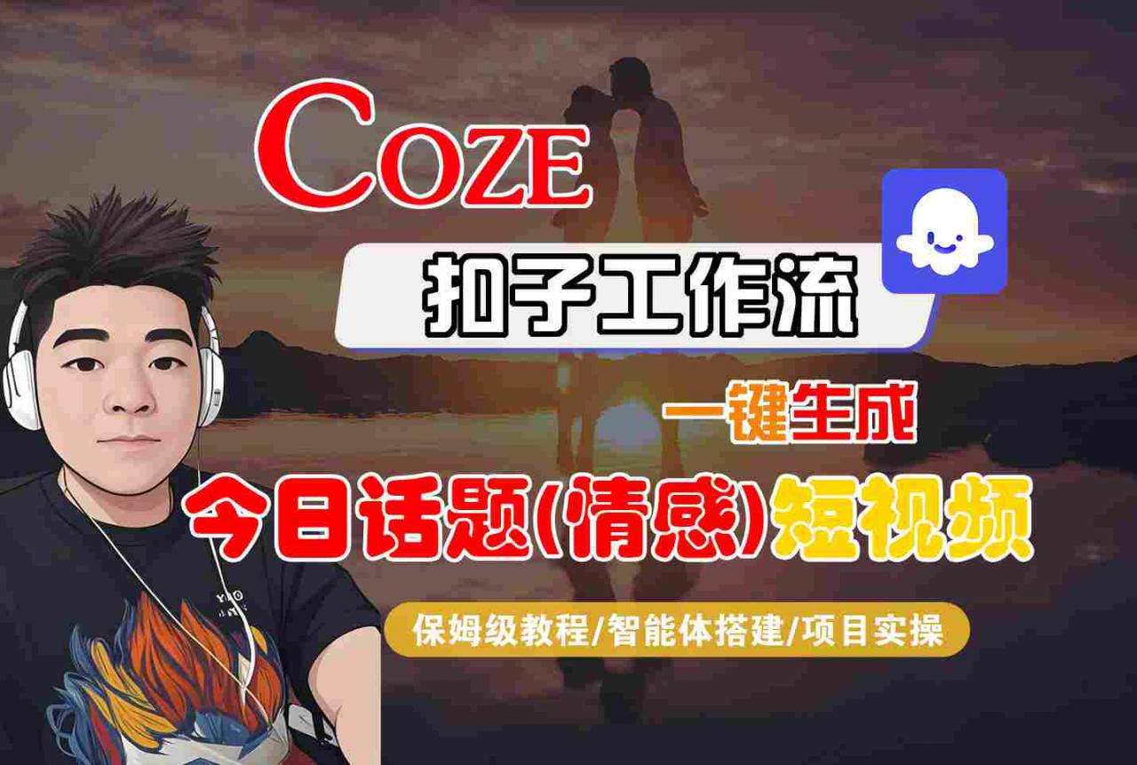 Coze智能体工作流一键生成今日话题(情感)短视频，全流程保姆级教学-学习笔记资源库