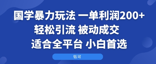 国学暴力玩法：一单利润2张+轻松引流 被动成交  适合全平台   小白首选-学习笔记资源库