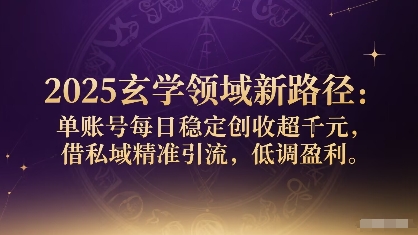 2025玄学领域新路径：单账号每日稳定创收1k+，借私域精准引流，低调盈利-学习笔记资源库