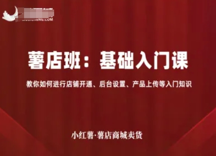 小红薯薯店商城卖货，基础入门课，教你如何进行店铺开通、后台设置、产品上传等入门知识-学习笔记资源库
