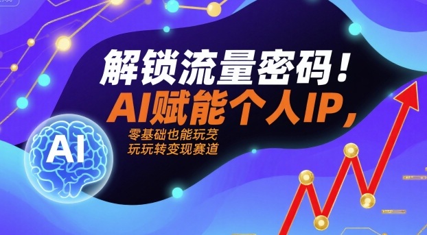 解锁流量密码！AI赋能个人IP，零基础也能玩转变现赛道-学习笔记资源库