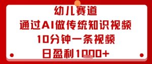 幼儿赛道:通过AI做传统知识视频,10分钟一条视频,日盈利多张-学习笔记资源库
