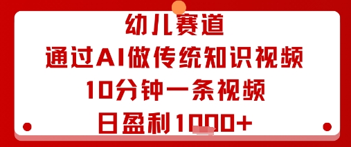 幼儿赛道：通过AI做传统知识视频，10分钟一条视频，日盈利多张-学习笔记资源库