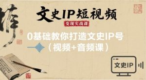 文史IP短视频变现实战课,0基础教你打造文史IP号(视频+音频课)-学习笔记资源库