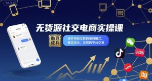 无货源社交电商实操课,绕开传统互联网电商模式,撒豆成兵,实现跨平台交易-学习笔记资源库
