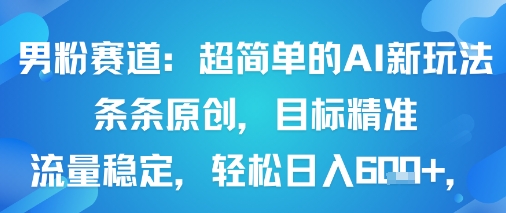 男粉赛道：超简单的AI新玩法条条原创，目标精准，流量稳定轻松日入6张+-学习笔记资源库
