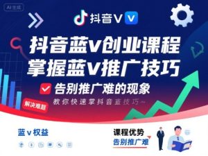 抖音蓝v创业课程,教你快速掌握抖音蓝v推广技巧,告别推广难的现象-学习笔记资源库