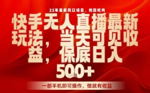 25年最新风口项目,快手无人直播,当天做当天出收益,不违规,一部手机即可操作,保底日入5张+【揭秘】-学习笔记资源库