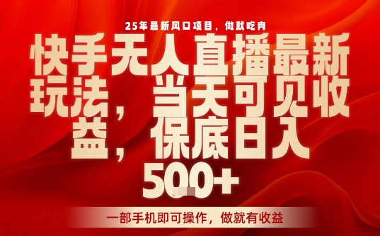 25年最新风口项目，快手无人直播，当天做当天出收益，不违规，一部手机即可操作，保底日入5张+【揭秘】-学习笔记资源库