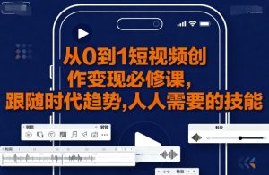 从0到1短视频创作变现必修课,跟随时代趋势,人人需要的技能-学习笔记资源库
