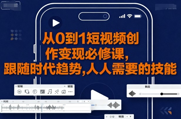 从0到1短视频创作变现必修课，跟随时代趋势，人人需要的技能-学习笔记资源库