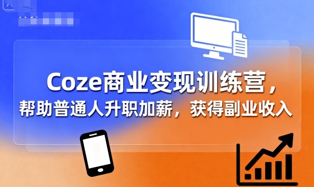 Coze商业变现训练营，帮助普通人升职加薪， 获得副业收入-学习笔记资源库