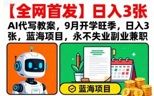 【全网首发】AI代写教案,9月开学旺季,日入3张,蓝海项目,永不失业副业兼职-学习笔记资源库