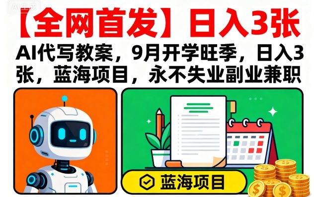 【全网首发】AI代写教案，9月开学旺季，日入3张，蓝海项目，永不失业副业兼职-学习笔记资源库