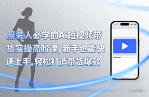 服装人必学的Ai短视频带货实操高阶课,新手也能快速上手,轻松打造带货爆款-学习笔记资源库