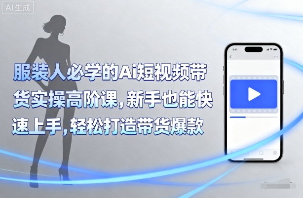 服装人必学的Ai短视频带货实操高阶课，新手也能快速上手，轻松打造带货爆款-学习笔记资源库