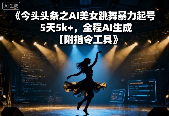 今日头条之AI美女跳舞暴力起号，5天1k+，全程AI生成【附指令工具】-学习笔记资源库