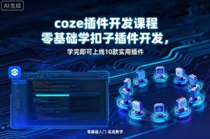 coze插件开发课程,零基础学扣子插件开发,学完即可上线10款实用插件-学习笔记资源库