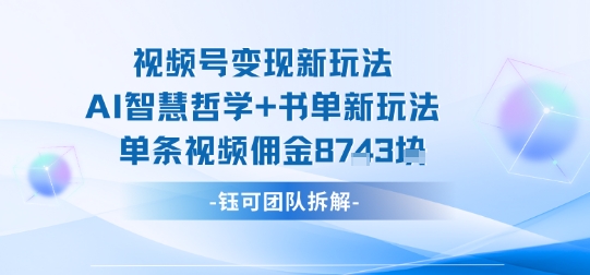 视频号变现新玩法，AI智慧哲学+书单新玩法，单条视频佣金1k+-学习笔记资源库