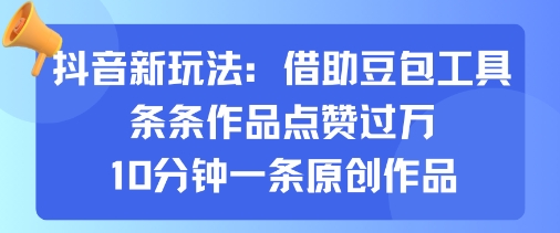 抖音新玩法，借助豆包工具，条条作品点赞过万，10分钟一条原创作品-学习笔记资源库