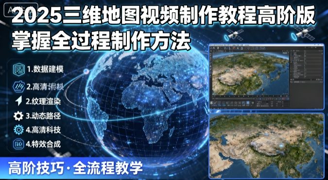 2025三维地图视频制作教程高阶版，掌握全过程制作方法-学习笔记资源库