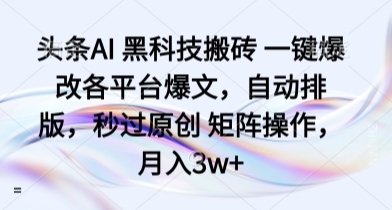 头条AI 黑科技搬砖 一键爆改各平台爆文，自动排版，秒过原创 矩阵操作，月入3w+【揭秘】-学习笔记资源库