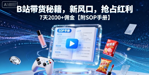 B站带货秘籍，新风口，抢占红利，7天2k+佣金【附SOP手册】-学习笔记资源库