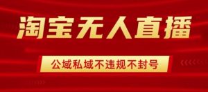 淘宝无人直播带货最新技术,不封号,不违规 操作简单,开播爆单,日入1k+【揭秘】-学习笔记资源库