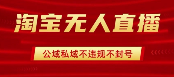 淘宝无人直播带货最新技术，不封号，不违规 操作简单，开播爆单，日入1k+【揭秘】-学习笔记资源库