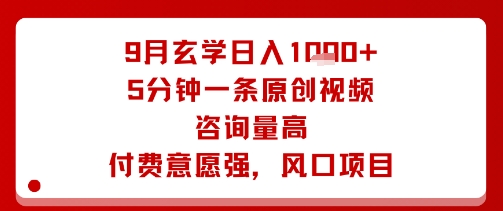 9月玄学日入1k+玩法，5分钟一条原创视频，咨询量高，付费意愿强，风口项目-学习笔记资源库