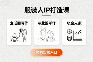 服装人IP打造课，文案创富+生活圈写作+专业圈写作+服装人专属+吸金元素+技能实操-学习笔记资源库