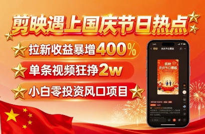 剪映遇上国庆热点，拉新收益暴增400%，单条视频狂挣2W+，无需剪辑基础，几分钟一条作品-学习笔记资源库