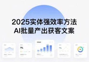 实体强效率方法:AI批量产出获客文案,2025年普通人拥抱AI,实现实体创收-学习笔记资源库