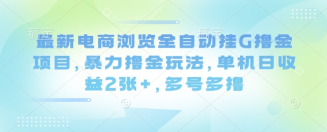 最新电商浏览全自动挂G撸金项目，暴力撸金玩法，单机日收益2张+，多号多撸【揭秘】-学习笔记资源库