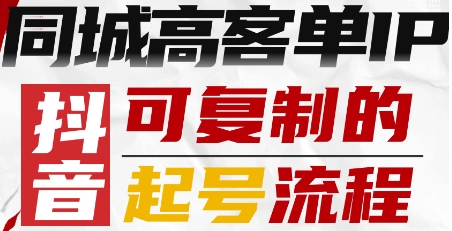 抖音同城高客单IP—可复制的起号流程-学习笔记资源库
