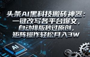 头条AI黑科技搬砖神器:一键改写各平台爆文,自动排版秒过原创,矩阵操作轻松月入3W【揭秘】-学习笔记资源库