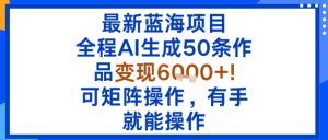 最新蓝海项目:全程AI生成50条作品变现6k+,可矩阵操作,有手就能操作-学习笔记资源库