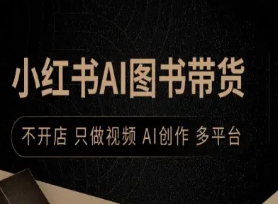 小红书AI图书带货，不开店，只做视频，AI创作，多平台-学习笔记资源库