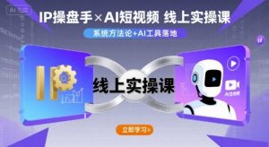 IP操盘手线上实操课,AI短视频线上课-学习笔记资源库