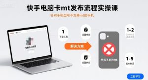 快手电脑卡mt发布流程实操课,针对手机型号不支持mt的手机-学习笔记资源库