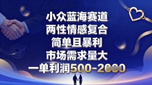 小众蓝海赛道,两性情感复合,简单且暴利,市场需求量大,一单利润5张,未来几年可持续深耕的项目-学习笔记资源库
