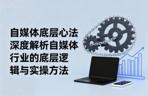 自媒体底层心法,深度解析自媒体行业的底层逻辑与实操方法-学习笔记资源库