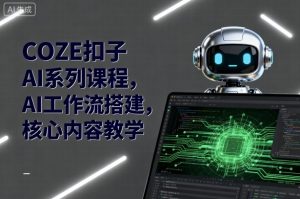 COZE扣子AI系列课程,AI工作流搭建,核心内容教学-学习笔记资源库