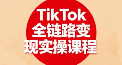 TikTok全链路变现实操课程，全方位助力学员掌握TK变现技能-学习笔记资源库