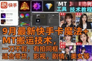 9月最新快手卡魔法+MT搬运技术,一刀不剪,有拍同框,适合带货,影视,剧情,美女等-学习笔记资源库