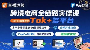 跨境电商线上课,TikTok 直播运营 + 多平台账号注册 + PayPal 万里汇实操教程-学习笔记资源库