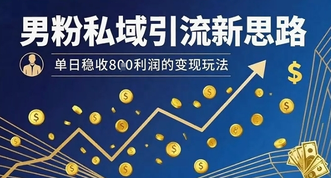 男粉私域引流新思路，单日稳收8张利润的变现玩法-学习笔记资源库