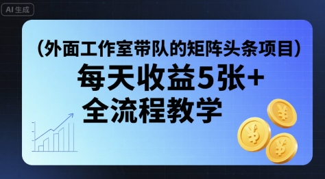 外面工作室带队的矩阵头条挂G项目，每天收益5张+，全流程教学【附全套工具】-学习笔记资源库