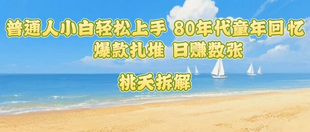 普通人小白轻松上手 80年代童年回忆杀，爆款扎堆，日入数张-学习笔记资源库